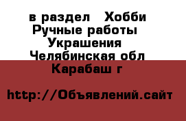  в раздел : Хобби. Ручные работы » Украшения . Челябинская обл.,Карабаш г.